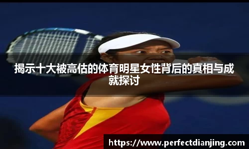 揭示十大被高估的体育明星女性背后的真相与成就探讨